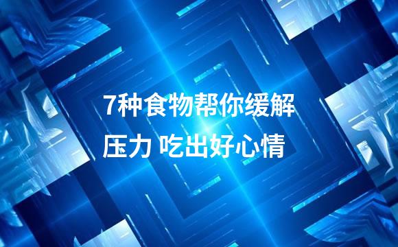 7种食物帮你缓解压力 吃出好心情
